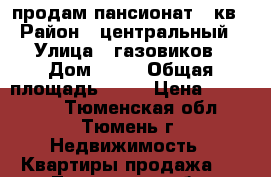 продам пансионат 15кв › Район ­ центральный › Улица ­ газовиков › Дом ­ 20 › Общая площадь ­ 15 › Цена ­ 850 000 - Тюменская обл., Тюмень г. Недвижимость » Квартиры продажа   . Тюменская обл.